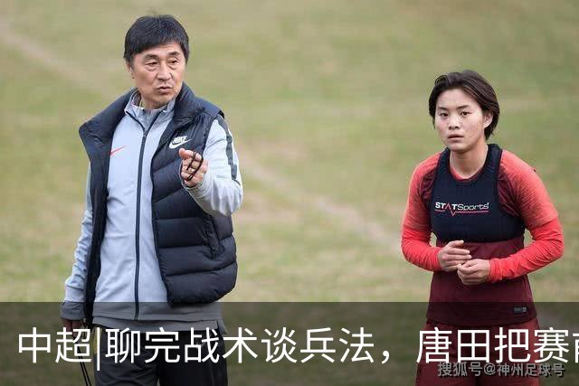 中超|聊完战术谈兵法，唐田把赛前发布会开成了“军师联盟”