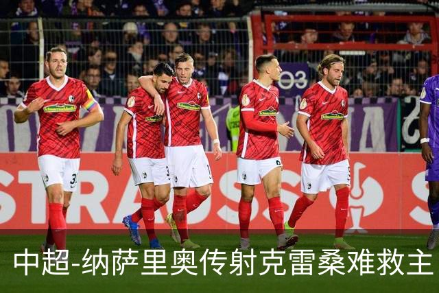 中超-纳萨里奥传射克雷桑难救主 河南2-1泰山近17年客场首胜