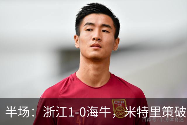 半场：浙江1-0海牛，米特里策破门，林创益伤退