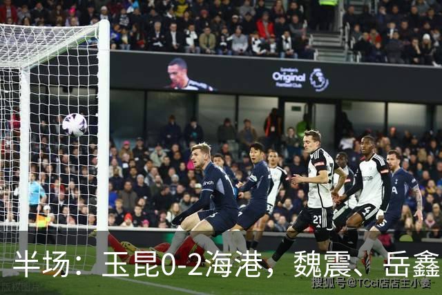 半场：玉昆0-2海港，魏震、岳鑫破门