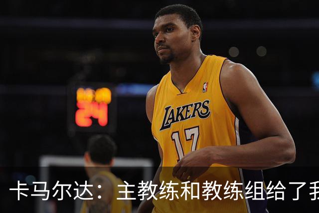卡马尔达：主教练和教练组给了我很多信任；梅开二度只是起点