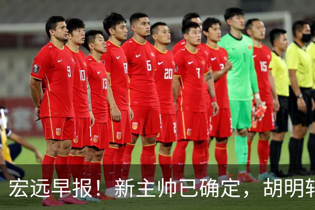 宏远早报！新主帅已确定，胡明轩亲自回复伤情，徐昕去留定了！