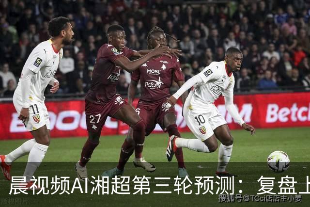 晨视频AI湘超第三轮预测：复盘上周"翻车"现场，还有来自其他AI的尖锐点评