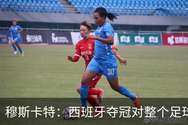穆斯卡特：西班牙夺冠对整个足球世界来说是非常好的事